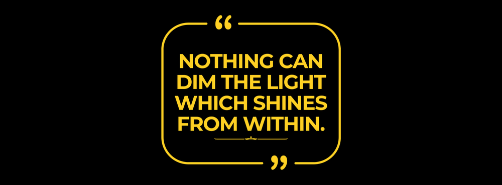 Nothing can dim the light which shines from within