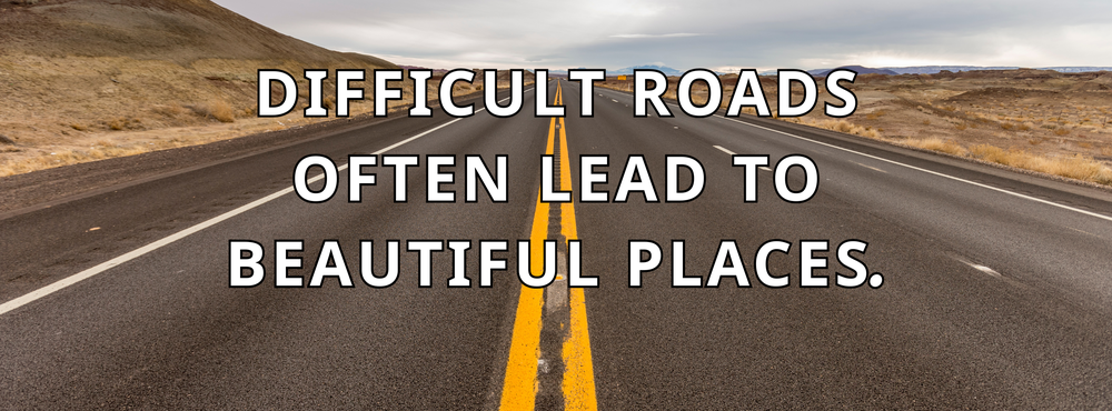 Difficult roads often lead to beautiful places.