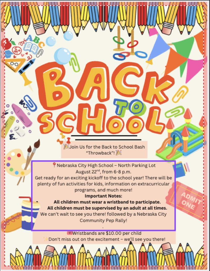 Nebraska City Public Schools "Back to School Bash" will be on August 22nd from 6:00pm to 8:00pm followed by the Community Pep Rally. All events will take place at the High School. This event is open to all Nebraska City and will be a great time! Children must be wearing a wristband to participate and wristbands will cost $10.00