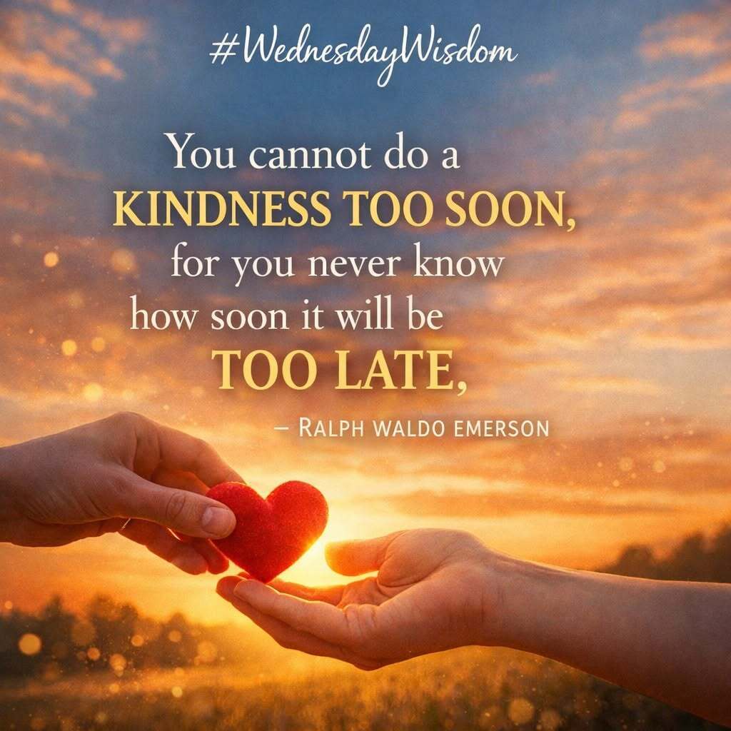 You cannot do a kindness too soon for you never know how soon it will be too late. -Ralph Waldo Emmerson