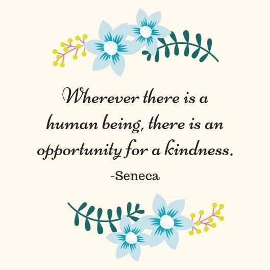 Whereever there is a human being, there is an opportunity for kindness. - Seneca