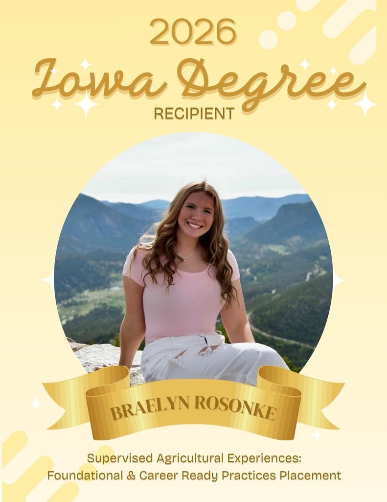 IOWA DEGREE RECIPIENTS⭐️ We are excited to announce TEN Iowa Degree applications were approved from our chapter! These individuals had to complete the following in order to apply for the highest degree the Iowa FFA Association can present a member: ✅Received their Chapter FFA Degree and been an active FFA member for at least two years. ✅Completed at least two years of systematic school instruction in Agriculture Education above the ninth grade level. ✅Earned and productively invested at least $1,500 OR worked at least 375 hours in excess of scheduled class time OR a combination thereof, in a SAE. ✅Have participated in at least 25 additional, unduplicated hours of community service activities within at least two different community service activities. ✅Demonstrate leadership ability by: Performing ten procedures of parliamentary law, giving a six-minute speech on a topic related to agriculture or the FFA, and serving as an officer/committee chair/participating member of a chapter committee. ✅Have satisfactory scholastic record as certified by the local agricultural education instructor and the principal or superintendent. ✅Have participated in the planning and completion of Chapter Program of Activities. ✅Have participated in at least five approved FFA activities above the chapter level. ✅Meet other requirements as established by the Iowa FFA Association. BIG CONGRATULATIONS TO THESE MEMBERS👏