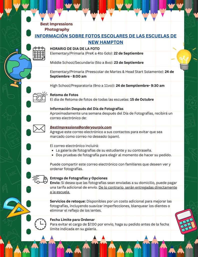 Picture day for the Elementary School is on Tuesday, September 22. Picture day for the Middle School is on Wednesday, September 23. Picture day for the High School is on Thursday, September 24. El día de la fotografía para la escuela primaria es el martes 22 de septiembre. El día de la fotografía para la escuela intermedia es el miércoles 23 de septiembre. El día de la fotografía para la escuela secundaria es el jueves 24 de septiembre.