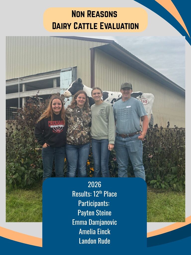 DAIRY CATTLE EVALUATION On September 15, eight members traveled to NICC in Calmar to compete at the annual Tri-State Dairy Expo. Members judged several classes of dairy cattle, and the district team competed in oral reasons and a written exam. District Team — 21st Place Abby Kuhn Wyatt Swehla Alex Henderson Claire Miller Non-Reasons Team — 12th Place Payten Steine (37th individually!) Emma Damjanovic Amelia Einck (18th individually!) Landon Rude Great job to all of our members!