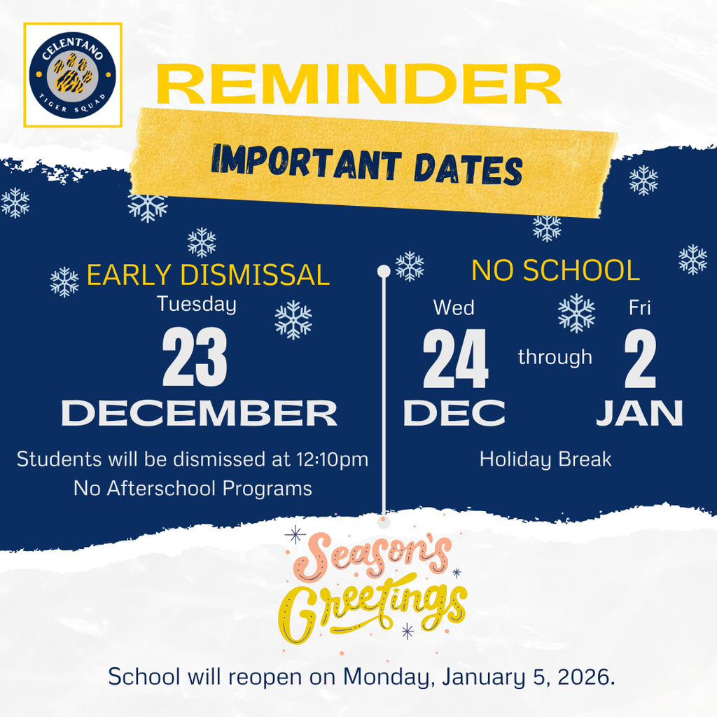 Season's Greetings, Tiger Squad Families.  Reminder - Tomorrow, Tuesday, December 23rd, is an Early Dismissal day. All students will be dismissed at 12:10 PM. School will be closed for Holiday Break from December 24h through January 2nd. School will reopen on Monday, January 5th. Have a wonderful Holiday Recess!