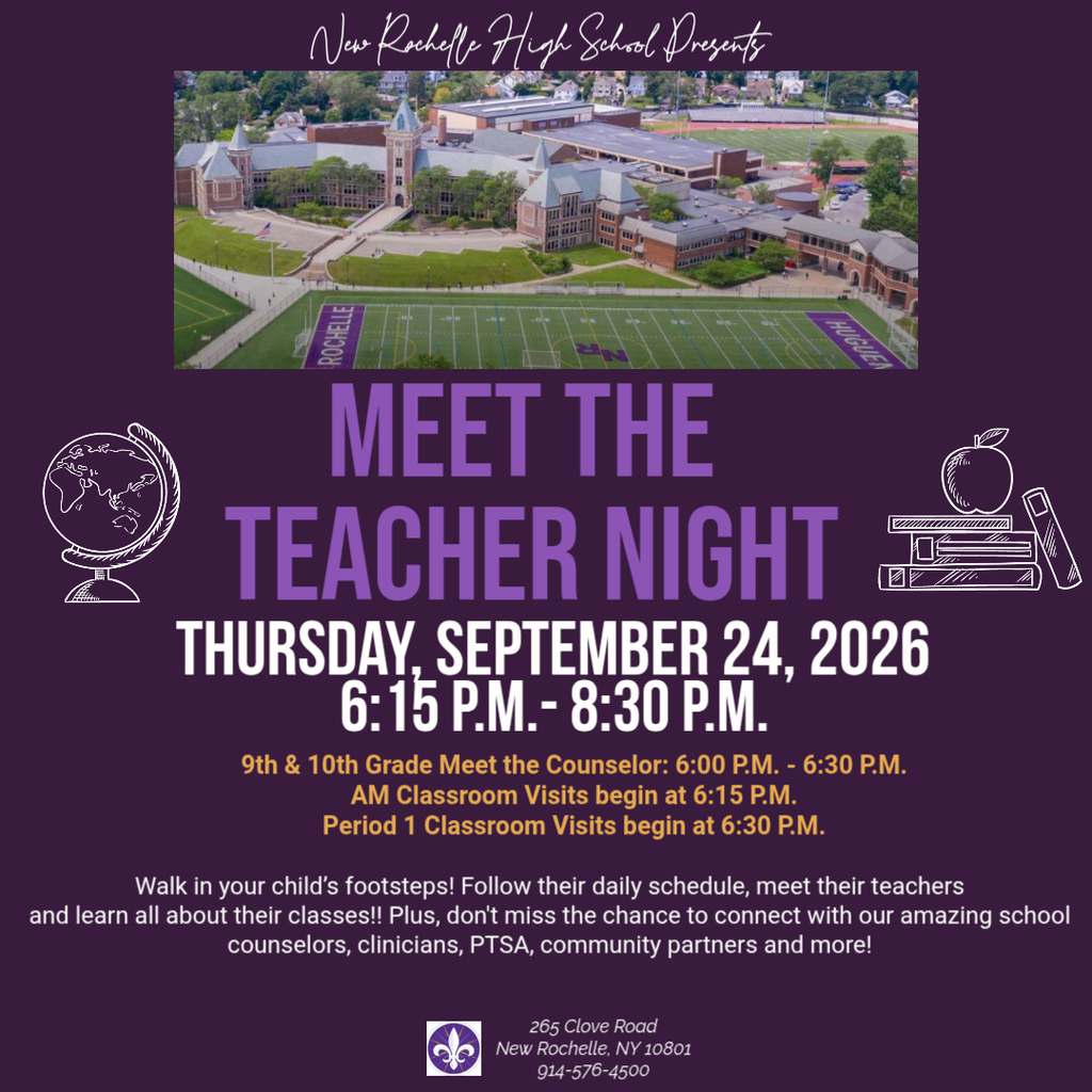 New Rochelle High School Presents Meet the Teacher Night   Thursday September 24, 6:15p-8:30.  9/10 Grade Meet the Counselor 6pm.  Am Classes start at 6:15p. Period 1 starts at 6:30p.  Walk in your child's footsteps. Follow their schedule, meet there teachers, and learn about their classes. Plus, don't miss the chance to connect with Counselors, Clinicians, PSTA, community partners and more.  New Rochelle High School 265 Clove Road New Rochelle NY, 10801