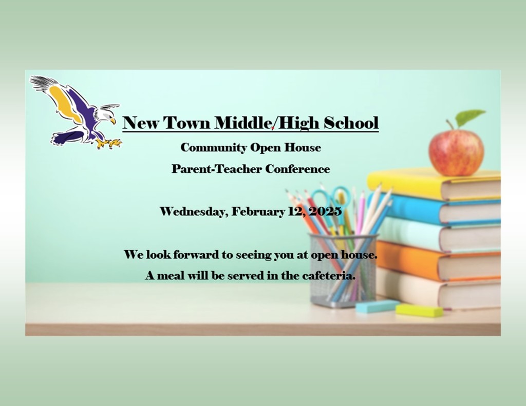 Save the date! The New Town Middle School and High School will be having their community open house/parent-teacher conferences on Wednesday, February 12, 2025 from 4 pm to 7 pm. We look forward to seeing you at the open house. The middle school teachers will be in their classrooms and the high school teachers will be in the middle school gym. A meal will be served.