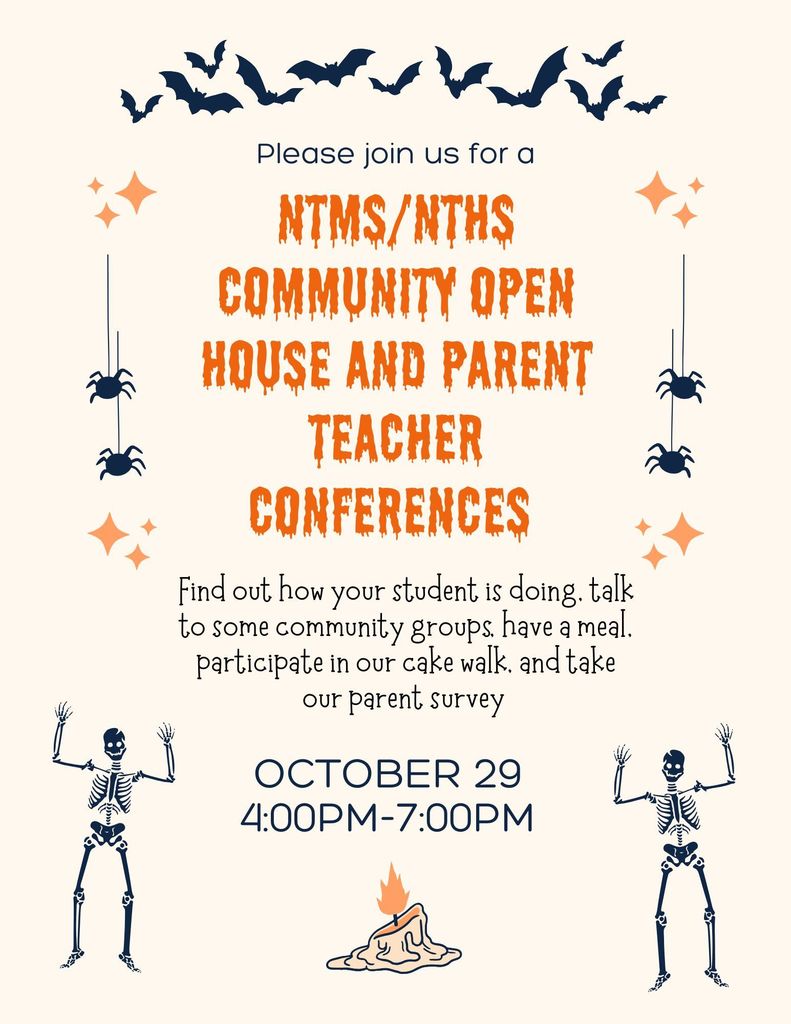 Please join us for a NTMS/NTHS community open house and parent teacher conferences Find out how your student is doing, talk to some community groups, have a meal, participate in our cake walk, and take our parent survey. October 29 4:00pm to 7:00pm