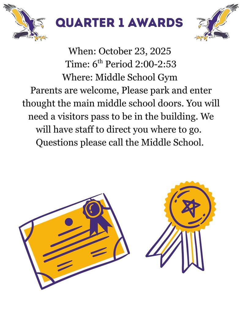Quarter 1 awards When: October 23, 2025 , Time: 6th Period 2:00-2:53, Where: Middle School Gym Parents are welcome, Please park and enter thought the main middle school doors. You will need a visitors' pass to be in the building. We will have staff to direct you where to go. Questions please call the Middle School.