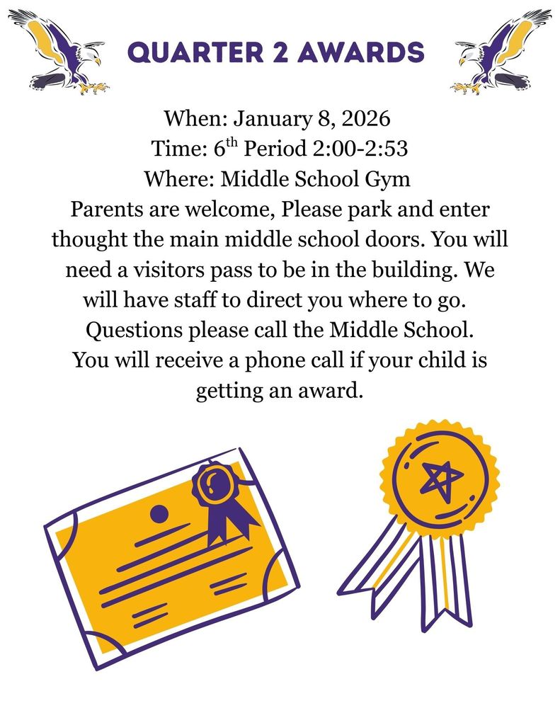 When: January 8, 2026 Time: 6th Period 2:00-2:53 Where: Middle School Gym Parents are welcome, Please park and enter thought the main middle school doors. You will need a visitors pass to be in the building. We will have staff to direct you where to go. Questions please call the Middle School. You will receive a phone call if your child is getting an award.