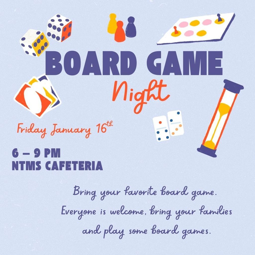 Board game night Friday January 16th 6-9pm NTMS cafeteria Bring your favorite board. Everyone is welcome, bring your families and play aome board games.