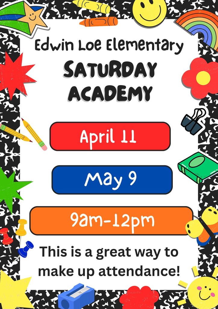 Edwin Loe Elementary Saturday Academy April 11 and May 9  9am-12pm. This is a great way to make up attendance.