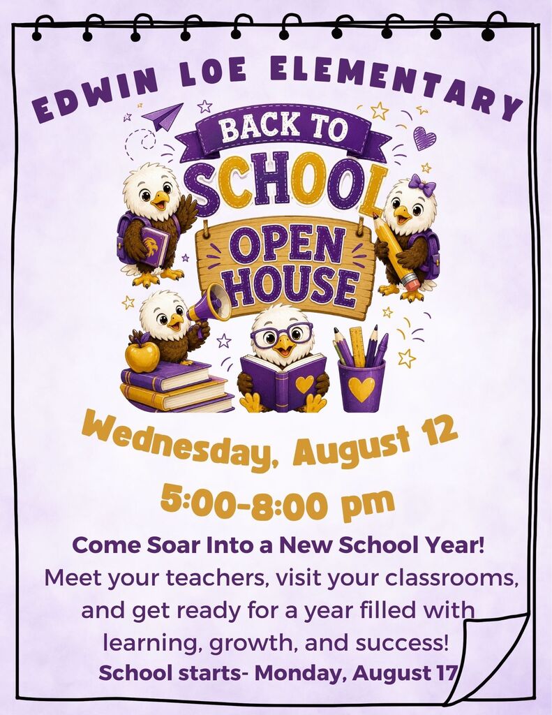 E D W I N LOE E L E M E N T A R Y Wednesday, August 12 Come Soar Into a New School Year! Meet your teachers, visit your classrooms, and get ready for a year filled with learning, growth, and success! School starts- Monday, August 17 5:00-8:00 pm