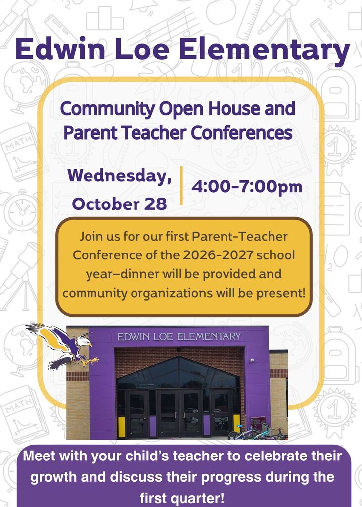 Edwin Loe Elementary Community Open House and Parent Teacher Conferences Wednesday, October 28/ 4:00-7:00pm Join us for our first Parent-Teacher Conference of the 2026-2027 school year—dinner will be provided and community organizations will be present! Meet with your child’s teacher to celebrate their growth and discuss their progress during the first quarter!
