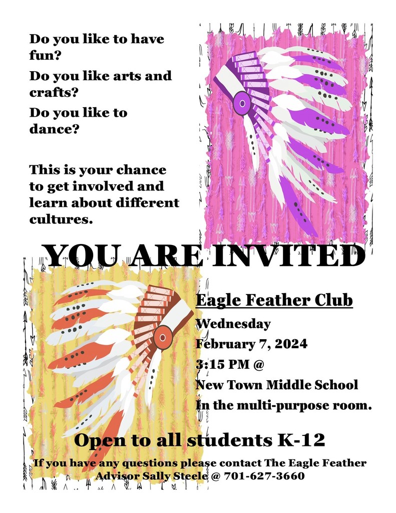 Eagle Feather Club Wednesday February 7, 2024 3:15 PM @ New Town Middle School In the multi-purpose room Open to all students K-12 If you have any questions please contact The Eagle Feather Advisor Sally Steele @ 701-627-3660