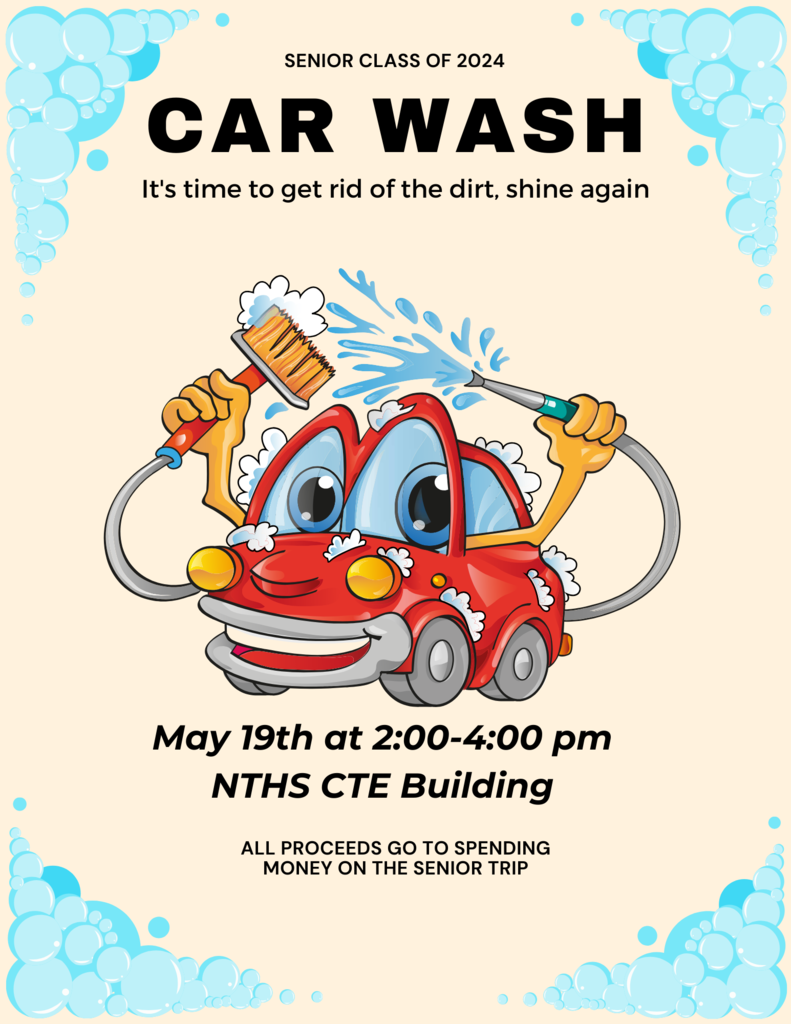 The senior class of 2024 will be having a car wash on May 29th from 2-4 at the NTHS CTE building. Cost is free-will offering. All proceeds go for spending money/luggage fees on the senior trip to NYC.