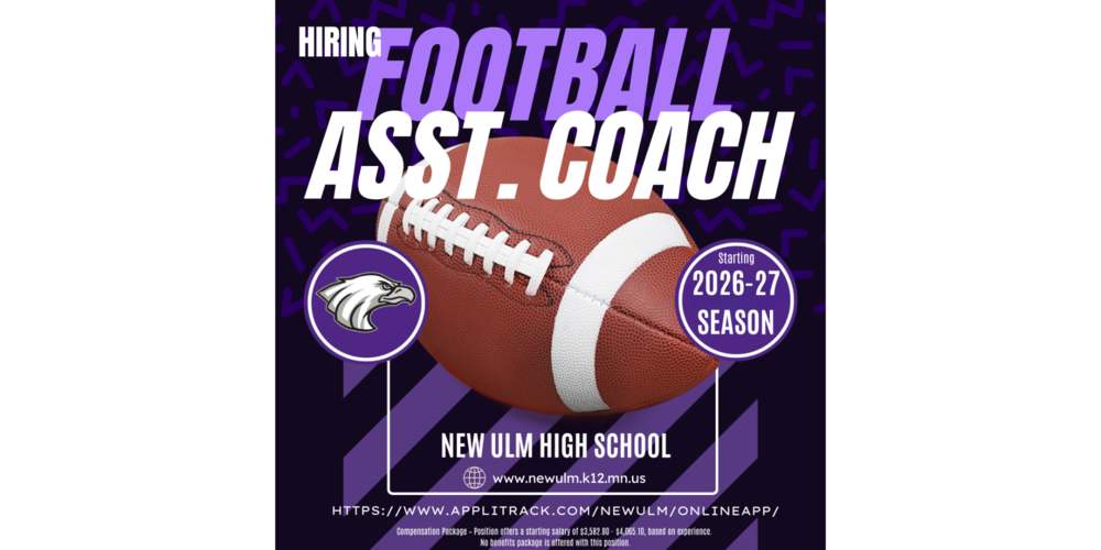 Hiring Football Asst. Coach, Starting 2026-27 Season, New Ulm High School, www.newulm.k12.mn.us, HTTPS://www.applitrack.com/newulm/onlineapp/, Compensation Package - Position offers a starting salary of $3,582.50 - $4,064.10, based on experience. No benefits package is offered with this position.