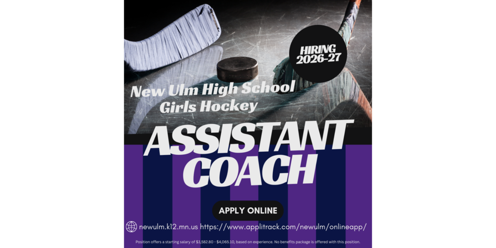 Image with the text: HIRING 2026-27 New Ulm High School Girls Hockey ASSISTANT COACH APPLY ONLINE newulm.k12.mn.us https://www.applitrack.com/newulm/onlineapp/ Position offers a starting salary of $3,582.80 - $4,065.10, based on experience. No benefits package is offered with this position.