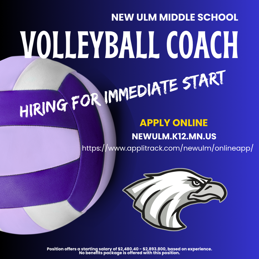 Flyer with the text: New Ulm Middle School Volleyball Coach Hiring for Immediate Start Apply Online Newulm.k12.mn.us https://www.applitrack.com/newulm/onlineapp/ Position offers a starting salary of $2,480.40 - $2,893.800, based on experience.