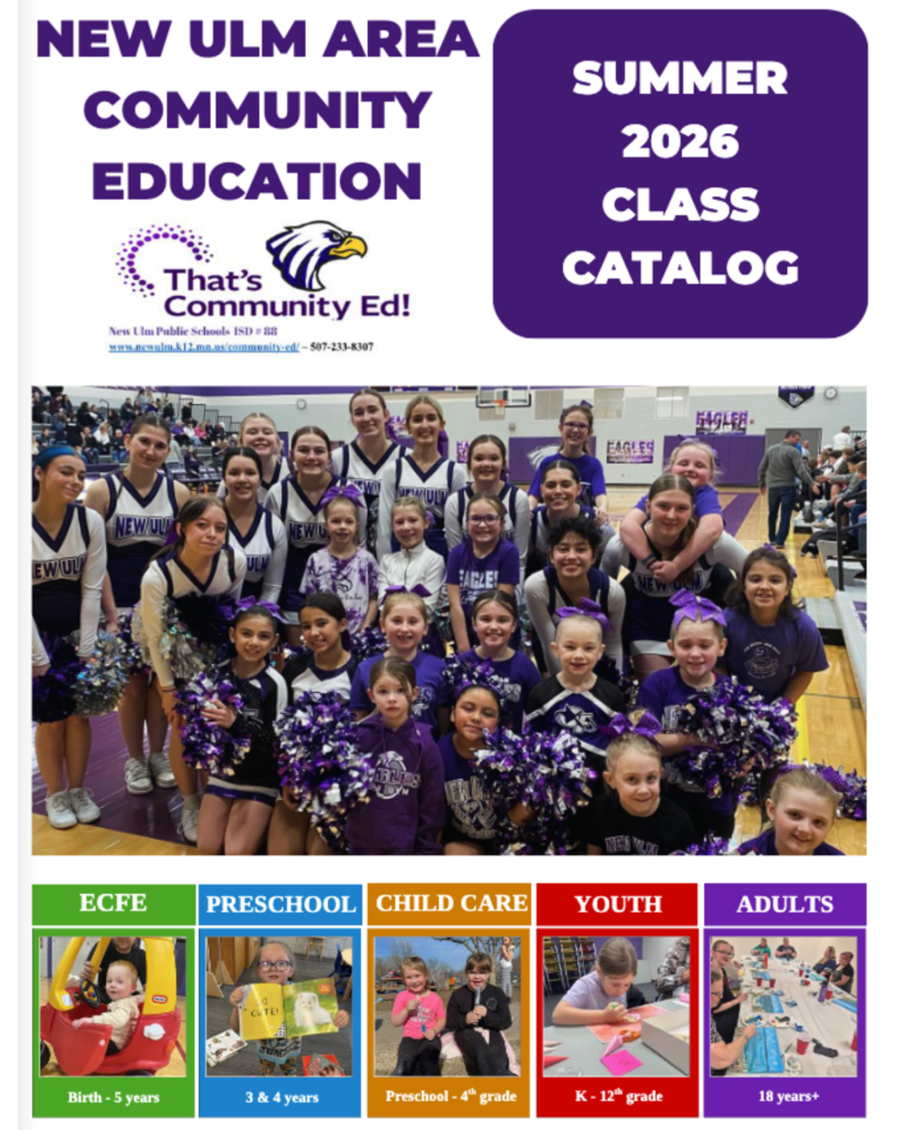 Flyer: NEW ULM AREA COMMUNITY EDUCATION SUMMER 2026 CLASS CATALOG That's Community Ed! New Ulm Public Schools ISD 88 www.newulm.k12.mn.us/community-ed/ - 507-233-8307 Age Groups: - Birth - 5 years: ECFE - 3 & 4 years: PRESCHOOL - Preschool - 4th grade: CHILD CARE - K-12th grade: YOUTH - 18 years+: ADULTS