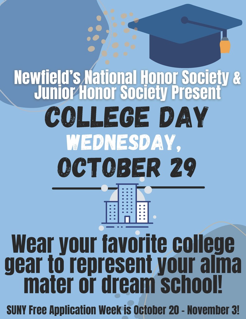 Newfield’s National Honor Society & Junior Honor Society Present College Day Wednesday, October 29 Wear your favorite college gear to represent your alma mater or dream school! SUNY Free Application Week is October 20 - November 3!