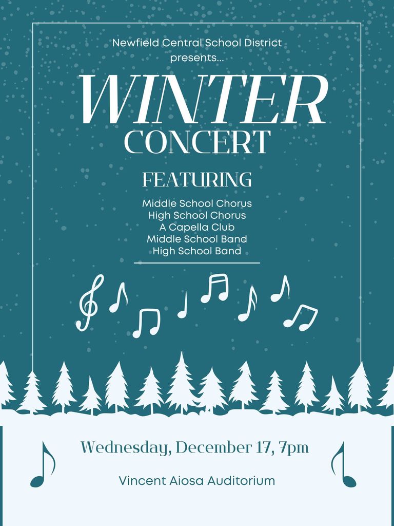Poster for the Newfield Central School District Winter Concert. The background is teal with falling snow and white silhouettes of evergreen trees along the bottom. Hanging and floating musical notes decorate the center. Text reads: “Newfield Central School District presents… Winter Concert Featuring: Middle School Chorus, High School Chorus, A Capella Club, Middle School Band, High School Band. Wednesday, December 17, 7pm Vincent Aiosa Auditorium.”