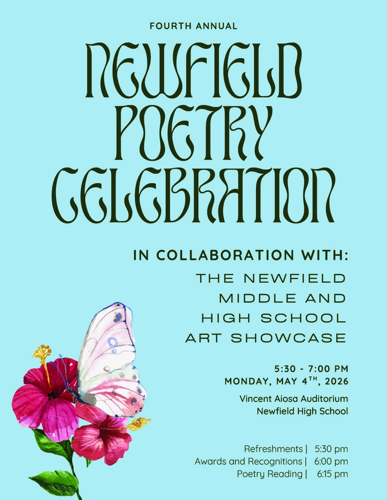 A teal event poster titled “Fourth Annual Newfield Poetry Celebration” in large decorative lettering. Below, it reads: “In collaboration with: The Newfield Middle and High School Art Showcase.” Event details list “5:30–7:00 PM, Monday, May 4th, 2026” at “Vincent Aiosa Auditorium, Newfield High School.” A schedule at the bottom includes: “Refreshments | 5:30 pm,” “Awards and Recognitions | 6:00 pm,” and “Poetry Reading | 6:15 pm.” The lower left features a watercolor-style illustration of pink flowers with a pastel butterfly perched on them.