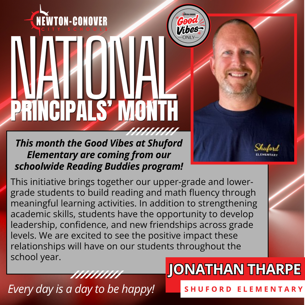 N-CCS - National Principals' month:  This month the Good Vibes at Shuford Elementary are coming from our schoolwide Reading Buddies program!  This initiative brings together our upper-grade and lower-grade students to build reading and math fluency through meaningful learning activities. In addition to strengthening academic skills, students have the opportunity to develop leadership, confidence, and new friendships across grade levels. We are excited to see the positive impact these relationships will have on our students throughout the school year. Every day is a day to be happy!  Jonathan Tharpe, shuford elementary 
