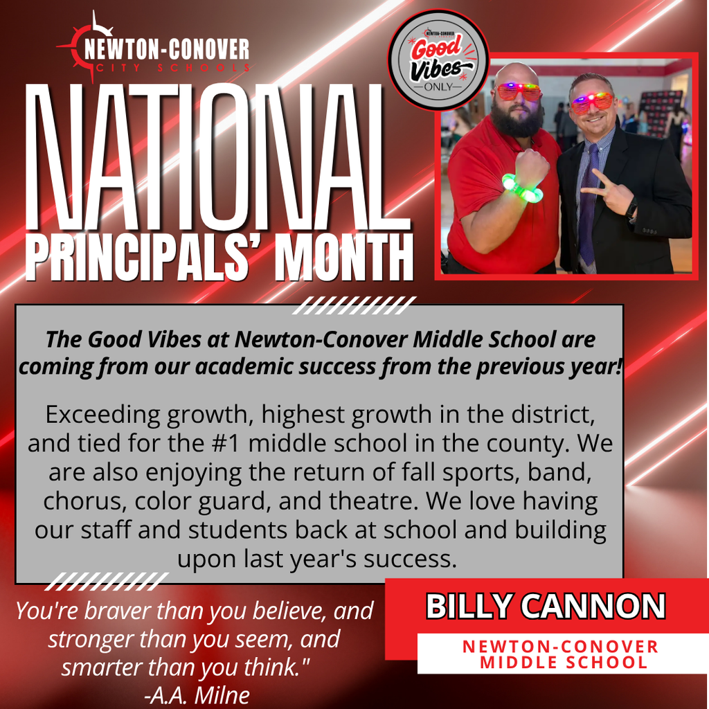 newton-conover city schools national  principals' month - The Good Vibes at Newton-Conover Middle School are coming from our academic success from the previous year!  Exceeding growth, highest growth in the district, and tied for the #1 middle school in the county. We are also enjoying the return of fall sports, band, chorus, color guard, and theatre. We love having our staff and students back at school and building upon last year's success.  You're braver than you believe, and stronger than you seem, and smarter than you think."     -A.A. Milne  Billy Cannon, NCMS 