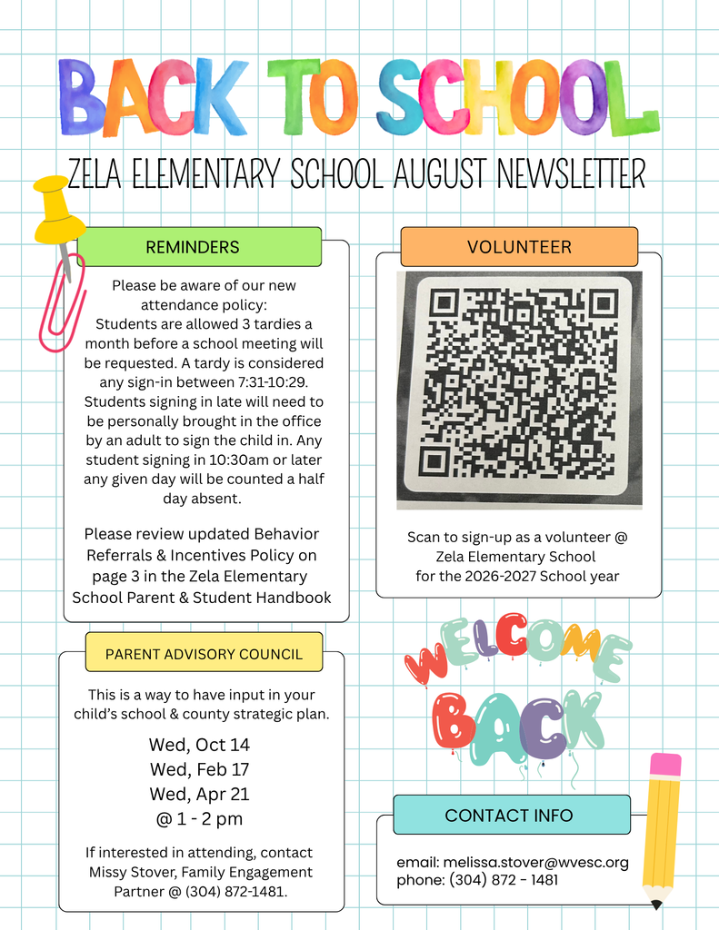 Colorful back-to-school newsletter poster for Zela Elementary School with a light blue graph-paper background and school-themed illustrations, including a yellow pushpin, pink paper clip, and pencil. Large rainbow-colored title at the top reads “BACK TO SCHOOL,” followed by “Zela Elementary School August Newsletter.” The left section, labeled “Reminders,” outlines the school's attendance policy: students are allowed three tardies per month before a school meeting is requested; sign-ins between 7:31 and 10:29 a.m. are considered tardies; late students must be accompanied into the office by an adult; students signing in at 10:30 a.m. or later are counted as half-day absent. It also directs families to review updated Behavior Referrals and Incentives policies in the Parent & Student Handbook. The right section, labeled “Volunteer,” contains a large QR code and text inviting community members to scan and sign up as volunteers for the 2026-2027 school year. A lower-left box titled “Parent Advisory Council” explains that the council provides input on school and county strategic plans and lists meeting dates: October 14, February 17, and April 21, from 1:00 to 2:00 p.m. Contact information is provided for Missy Stover, Family Engagement Partner, at (304) 872-1481. Near the center-right is decorative multicolored text reading “Welcome Back.” At the bottom right, a “Contact Info” box lists email melissa.stover@wvesc.org and phone number (304) 872-1481. The overall design is bright, welcoming, and school-themed.