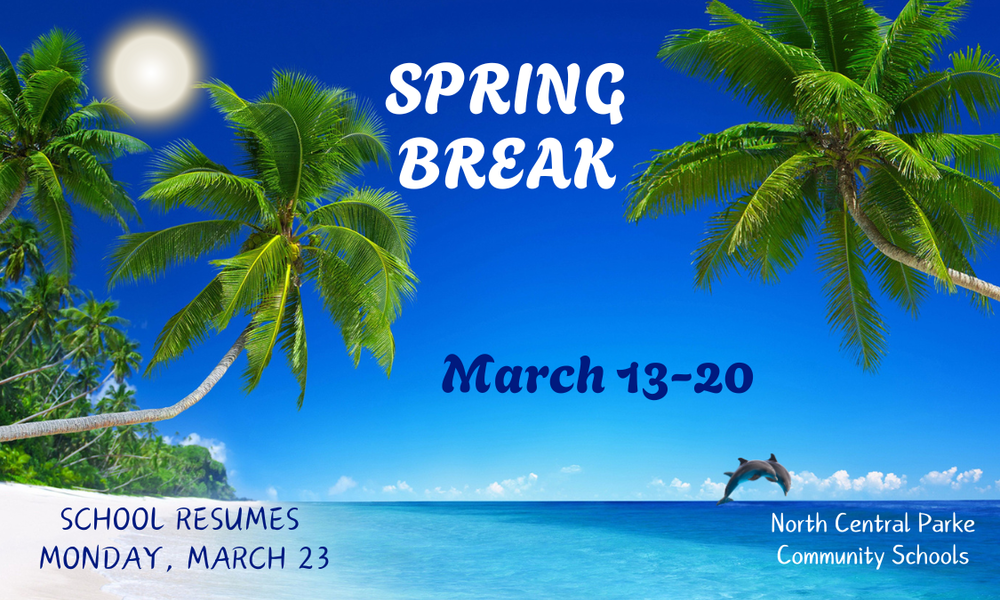 A digital announcement graphic for Spring Break featuring a tropical beach theme. The image uses a bright blue sky and turquoise ocean background with palm trees, a sun, and leaping dolphins.  Key Visual Elements  Background: A serene tropical beach scene. Two large palm trees frame the sides of the image, leaning inward. A bright white sun glows in the upper-left corner.  Foreground: Clear blue water with two dolphins jumping in the lower-right area.  Text Layout:  Center: The words "SPRING BREAK" are written in a large, white, playful font.  Below Title: The dates "March 13-20" appear in a dark blue cursive font.  Bottom Left: A block of text in a blue sans-serif font reads: "SCHOOL RESUMES MONDAY, MARCH 23".  Bottom Right: The school district name, "North Central Parke Community Schools", is written in a white sans-serif font.