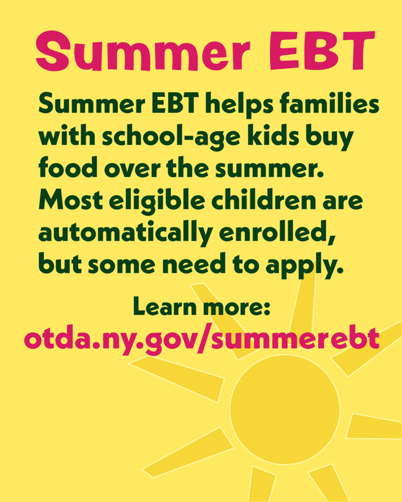 A flyer advertising Summer EBT that reads, "Summer EBT helps families with school-age kids buy food over the summer. Most eligible children are automatically enrolled, but some need to apply. Learn more: otda.ny.gov/summerebt."