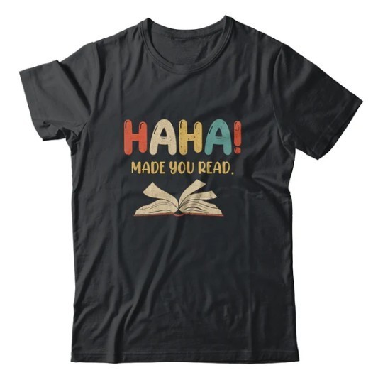 T-shirt that says "Ha Ha made you read"