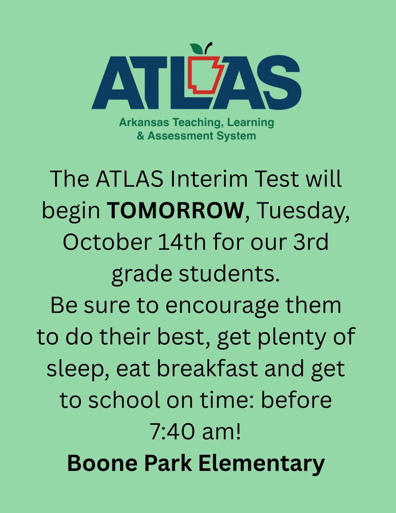 3rd Grade Parents and Families: The ATLAS Interim Test will begin TOMORROW, Tuesday, October 14th for our third grade students. Be sure to encourage them to do their best, get plenty of sleep, eat breakfast and get to school on time: before 7:40 am! #EveryLearnerEveryday #TheBooneParkWay Thank you for your support!!