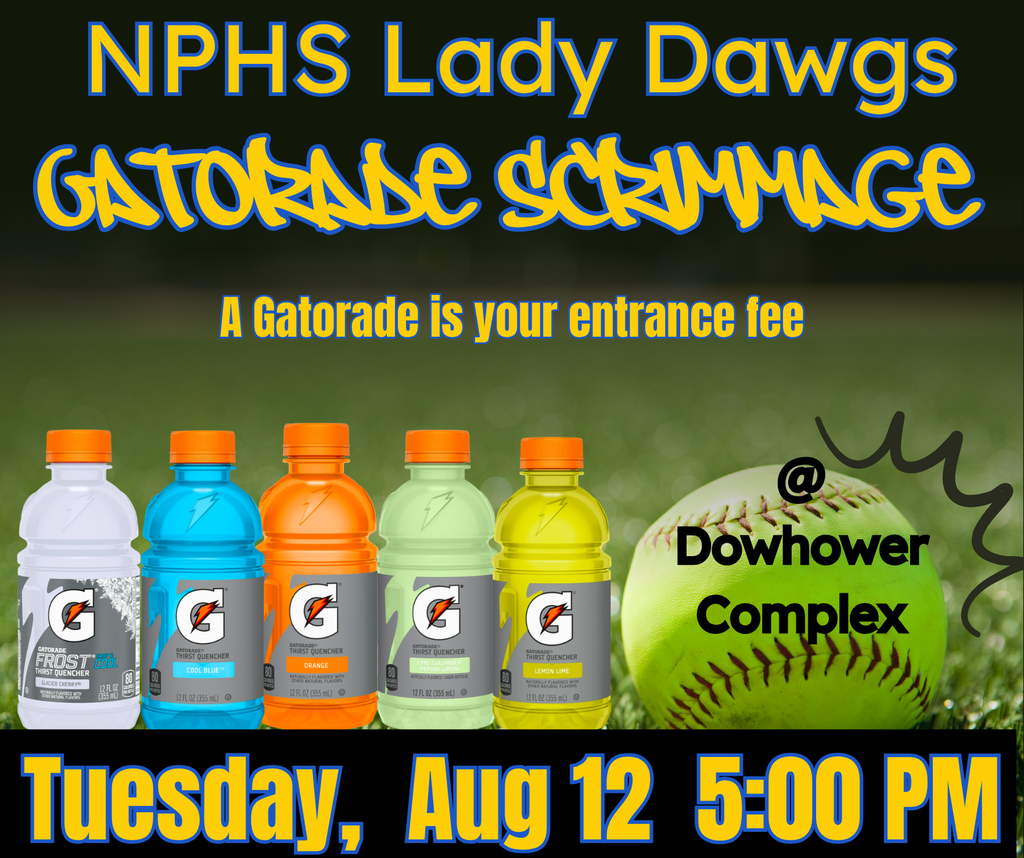 NPHS Lady Dawgs Gatorade Scrimmage A gatorade is your entrance fee @ Dowhower Complex, Tuesday, Aug 12 5:00 pm
