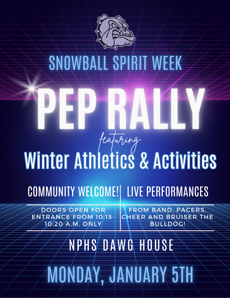 SNOWBALL SPIRIT WEEK Pep Rally featuring winter athletics and activities! Community Welcome, Live Performances, doors open for entrance from 10:15-10:20am only. From band, pacers, cheer and Bruiser the Bulldog! NPHS Dawg House Monday, January 5th!