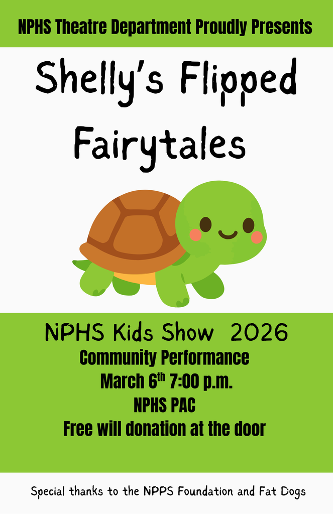 Picture of green turtle and text that reads, NPHS Theatre Department Proudly Presents Shelly's Flipped Fairytales. NPHS Kids Show 2026 Community Performance March 6th 7:00pm NPHS PAC Free will donation at the door. Special thanks to the NPPS Foundation and Fat Dogs