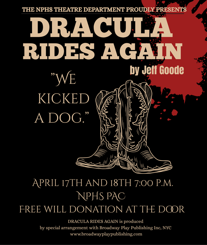 Promotional poster with dark brown back ground, a blood stain, and a pair of boots. Text reads: "The NPHS Theatre Department Proudly Presents Dracula Rides Again by Jeff Goode. "We Kicked a Dog." April 17th and 18th 7:00pm NPHS PAC Free will donation at the door. Dracula Rides Again is produced by special arrangement with Broadway Play Publishing Inc, NYC. www.broadwayplaypublishing.com"