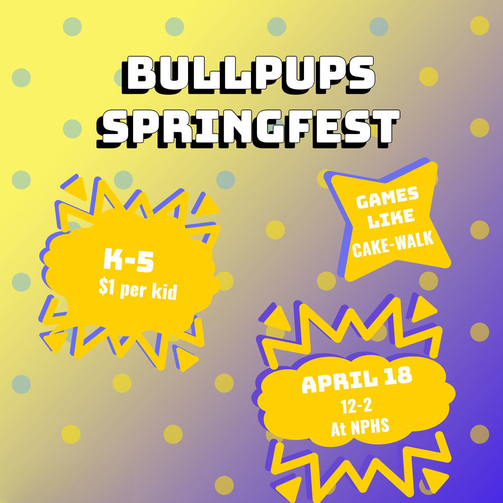 Flyer with blue and gold dots in the back round, and clouds with the following text: Bullpups Springfest K-5 $1 per kid Games like cake-walk, April 18, 12-2pm at NPHS