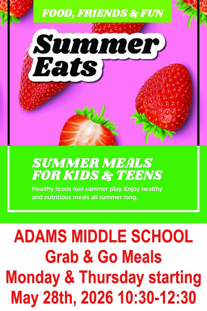 Summer Eats flyer that says Summer Meals for Kids & Teens. Healthy foods fuel summer play. Enjoy healthy and nutritious  meals all summer long. Adams Middle School Grab and Go Meals Monday and Thursday starting May 28th, 2026 10:30-12:30.