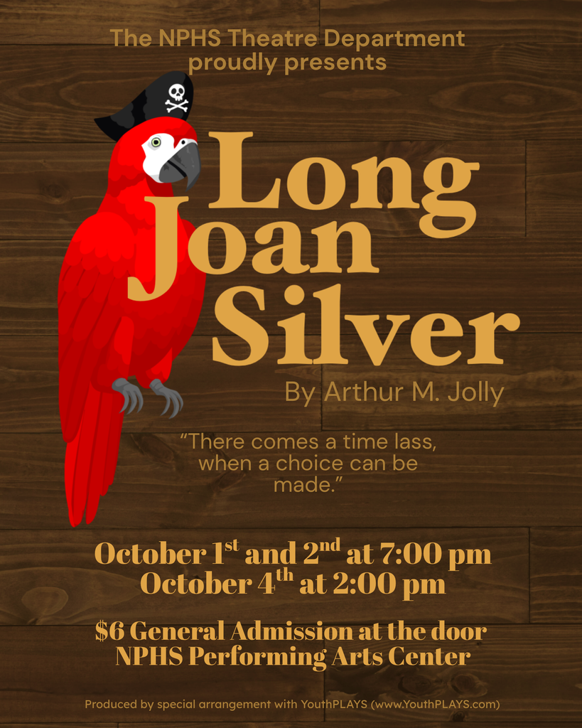 Flyer for NPHS Theatre Department Proudly Presents Long Joan Silver by Arthur M. Jolly. Picture of a parrot with a pirate hat. There comes a time lass when a choice can be made. October 1 and 2 at 7 pm. October 4 at 2 pm $6 general admissions at the door. NPHS Performing Arts Center
