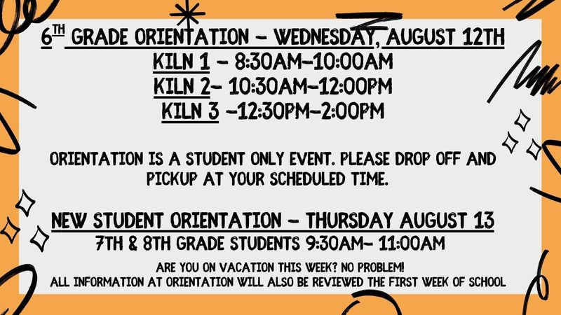 A "6th Grade Orientation" flyer scheduled for Wednesday, August 12th, lists staggered times for three groups: Kiln 1 from 8:30 AM–10:00 AM, Kiln 2 from 10:30 AM–12:00 PM, and Kiln 3 from 12:30 PM–2:00 PM. It specifies that orientation is a student-only event and asks parents to drop off and pick up students at their scheduled times. Additionally, a "New Student Orientation" for 7th and 8th-grade students is set for Thursday, August 13th, from 9:30 AM–11:00 AM, noting that all orientation information will also be reviewed during the first week of school.