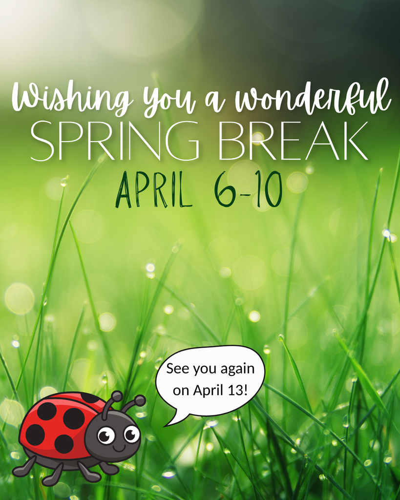 grass background with dew. Text in the foreground that reads: Wishing you a wonderful spring break April 6-10. Ladybug graphic at bottom with speech bubble that says "See you again on April 13!"
