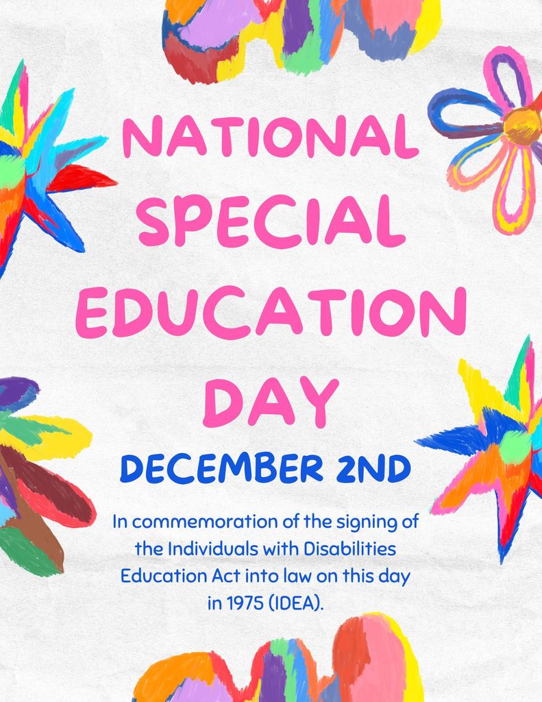 Flyer with artwork in the boarder. The flyer reads," National Special Education Day, December 2nd. In commemoration of the signing of the Individuals with Disabilities Education Act into law on this day in 1975 (IDEA).