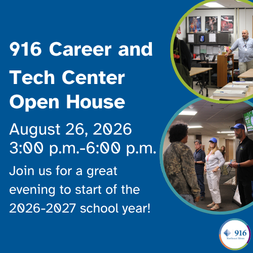 A reminder about the 916 Career and Tech Center Open House that is happening on August 26 from 3:00 p.m. to 6:00 p.m.