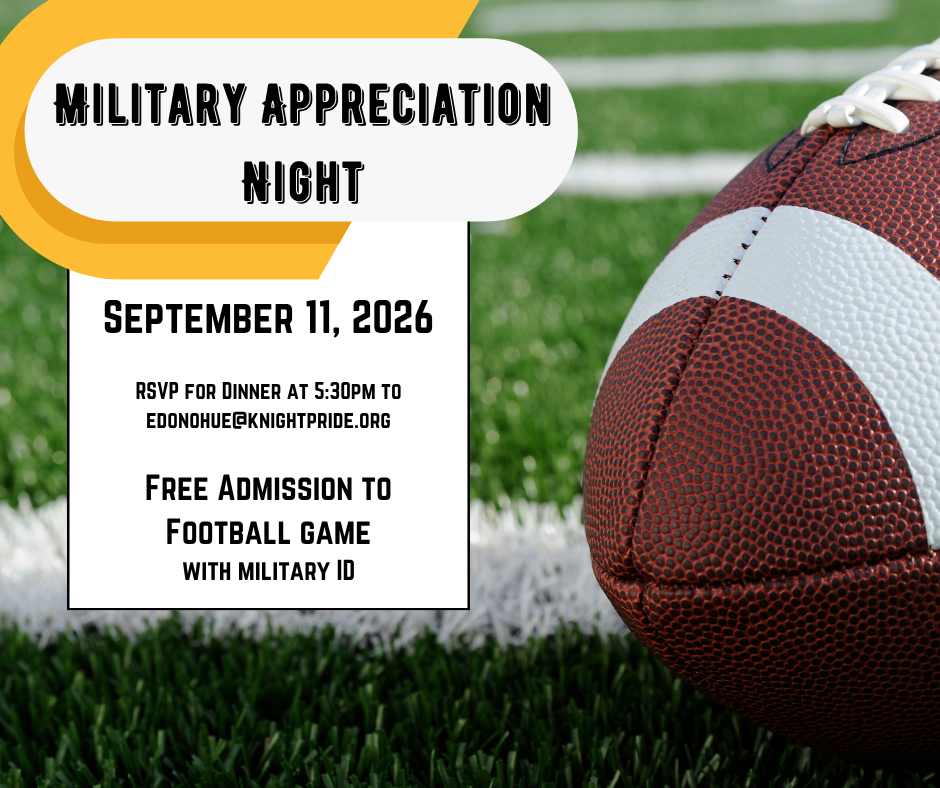 military appreciation night September 11, 2026  RSVP for Dinner at 5:30pm to edonohue@knightpride.org  Free Admission to Football game with military ID photo of football on field