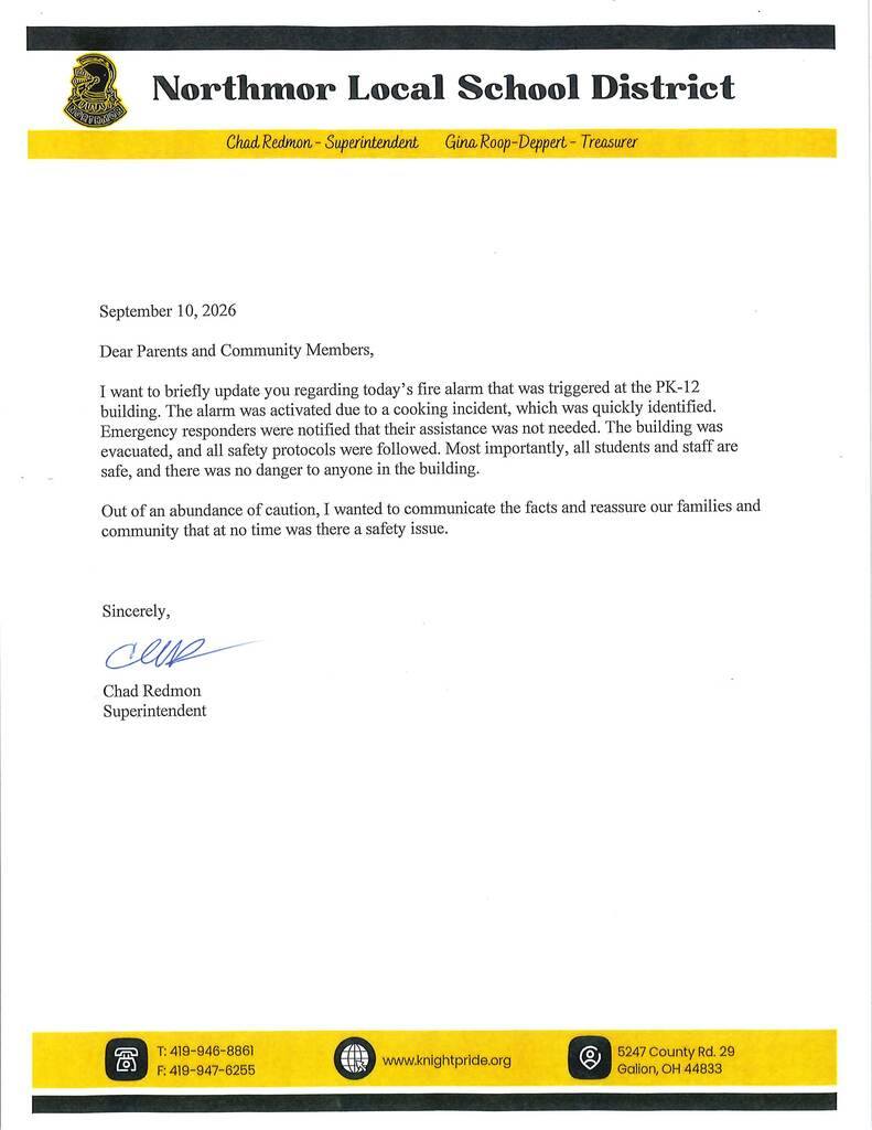 September 10, 2026 Dear Parents and Community Members, I want to briefly update you regarding today's fire alarm that was triggered at the PK-12 building. The alaim was activated due to a cooking incident, which was quickly identified. Emergency responders were notified that their assistance was not needed. The building was evacuated, and all safety protocols were followed. Most importantly, all students and staff are safe, and there was no danger to anyone in the building. Out of an abundance of caution, I wanted to communicate the facts and reassure our families and community that at no time was there a safety issue. Sincerely, Chad Redmon Superintendent - T: