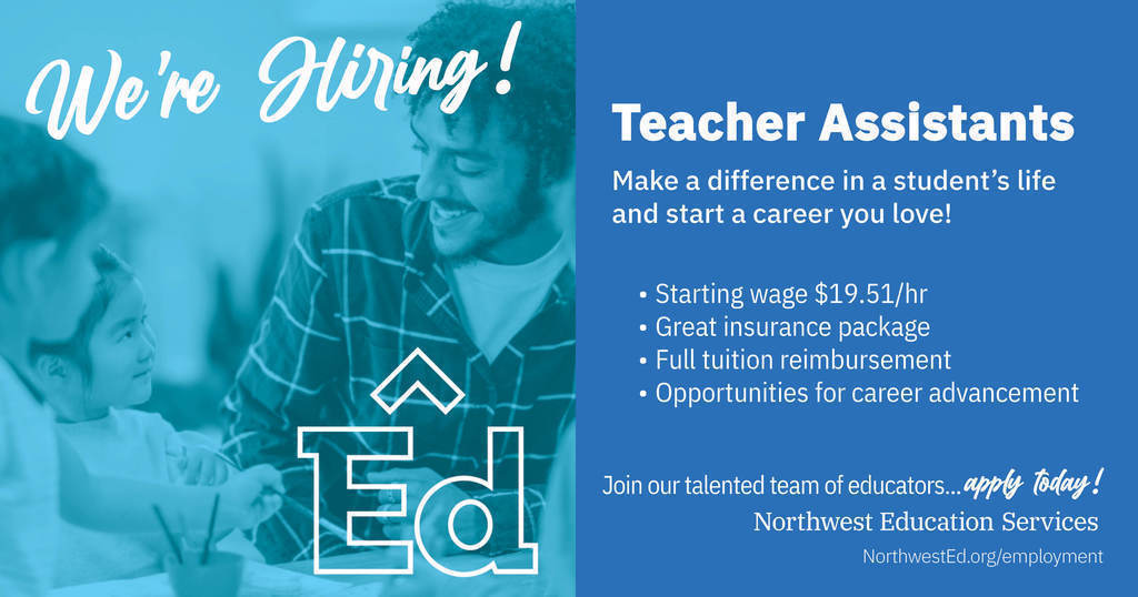Image of male teacher assistant and young elementary students smiling with a blue overlay. Text graphic reads: “We’re Hiring! Teacher Assistants. Make a difference in a student’s life and start a career you love! Starting wage $19.51/hr, great insurance benefits, full tuition reimbursement, opportunities for career advancement. Join our talented team of educators… apply today! NorthwestEd.org/employment.” with the Northwest Education Services logo. 