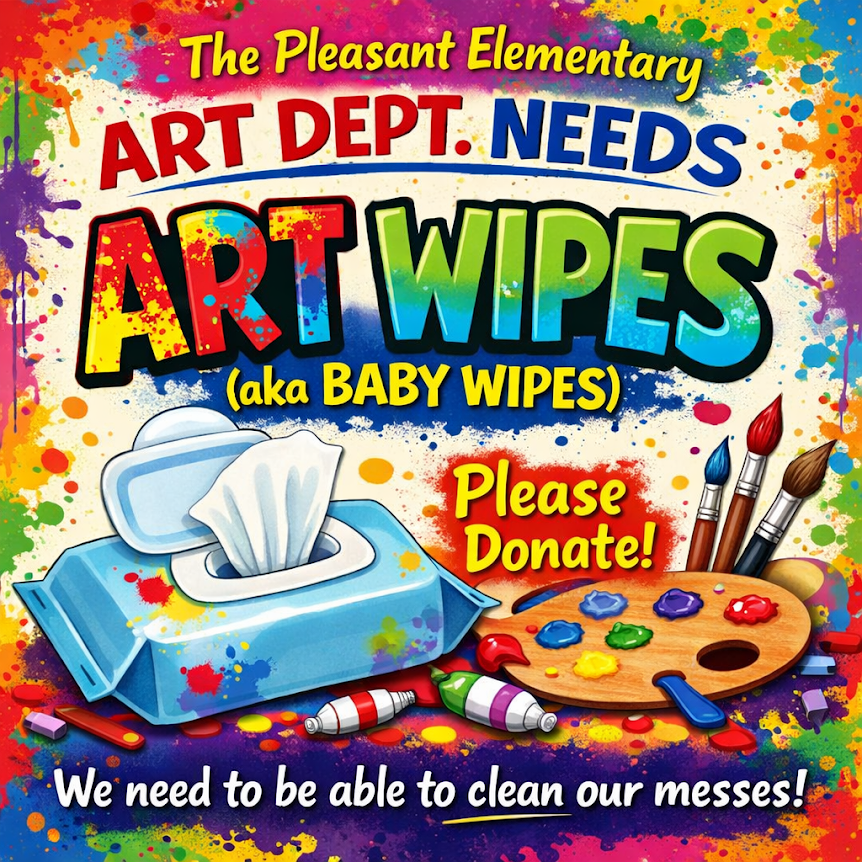 The Pleasant Art Department is in need of donations of ART WIPES! (You may know them at home as Baby Wipes... but we're not babies!) We use Art Wipes to clean up after we paint or use other messy materials in art! If you have any at home not being used, or would like to pick up a package or two, please send them in with your Pleasant Elementary student! Thanks so much!!