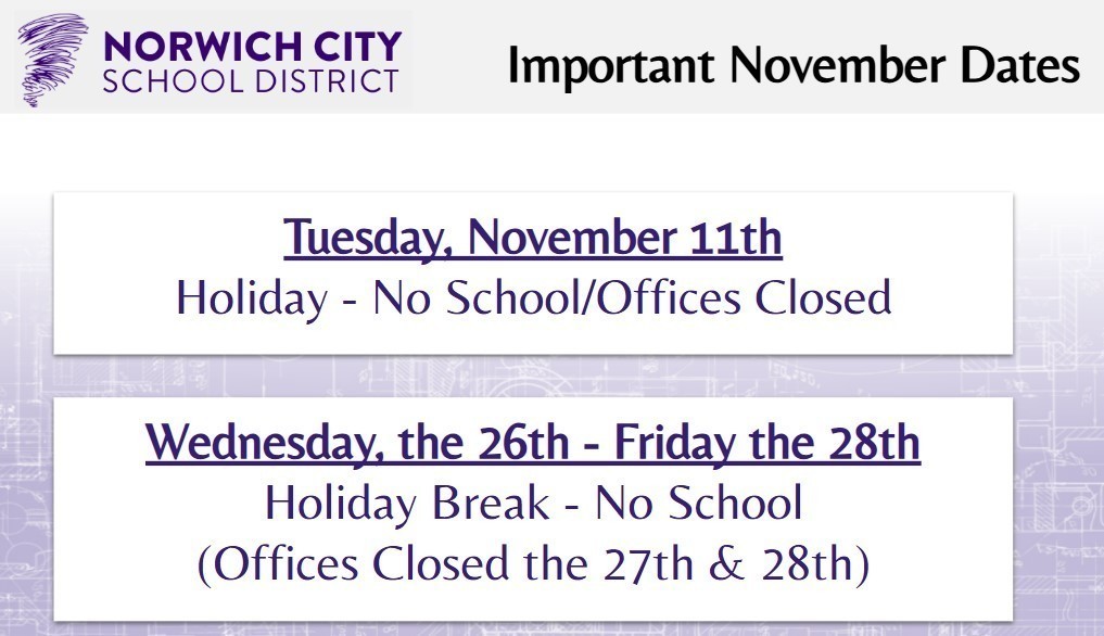 Attention guardians. Please see the important dates for November below: *Tuesday, November 11th: Holiday - No School/Offices Closed *Wednesday, the 26th - Friday the 28th: Holiday Break- No School (Offices Closed the 27th & 28th)